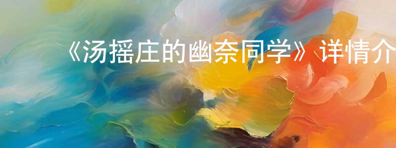 陈其鹏发布《汤摇庄的幽奈同学》详情介绍_汤摇庄的幽奈同学已完结在线观看_汤摇庄的幽奈同学迅雷下载_日漫